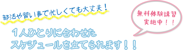 1人ひとりにあわせたスケジュールを立てられます！！